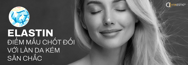ELASTIN - ĐIỂM MẤU CHỐT ĐỐI VỚI LÀN DA KÉM SĂN CHẮC